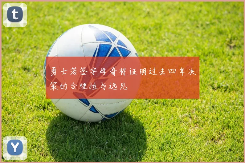 勇士若签字母哥将证明过去四年决策的合理性与远见