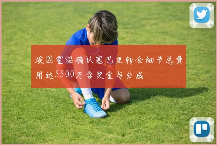 埃因霍温确认塞巴里转会细节总费用达5500万含奖金与分成