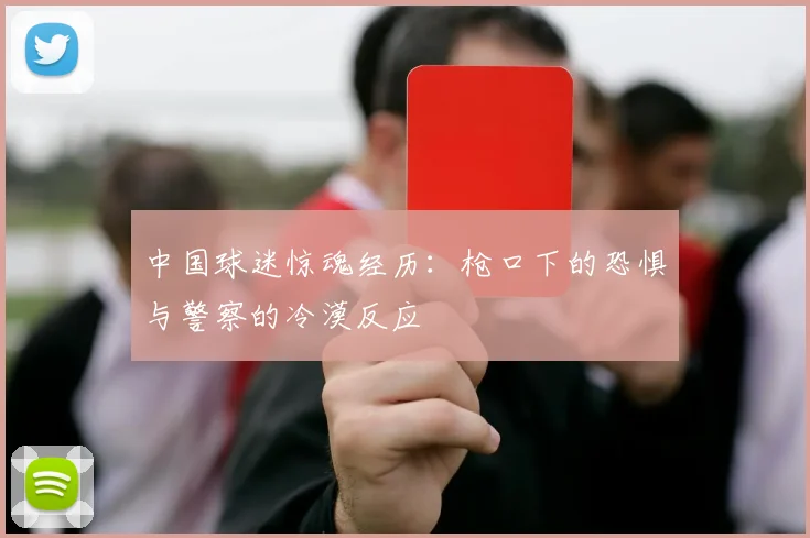 中国球迷惊魂经历：枪口下的恐惧与警察的冷漠反应