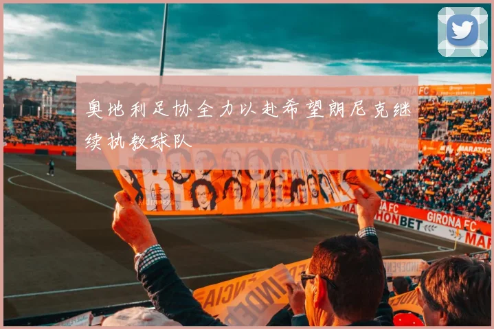 奥地利足协全力以赴希望朗尼克继续执教球队