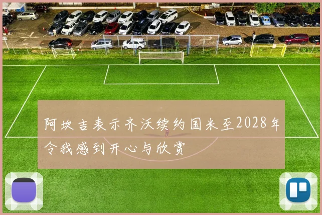 阿坎吉表示齐沃续约国米至2028年令我感到开心与欣赏