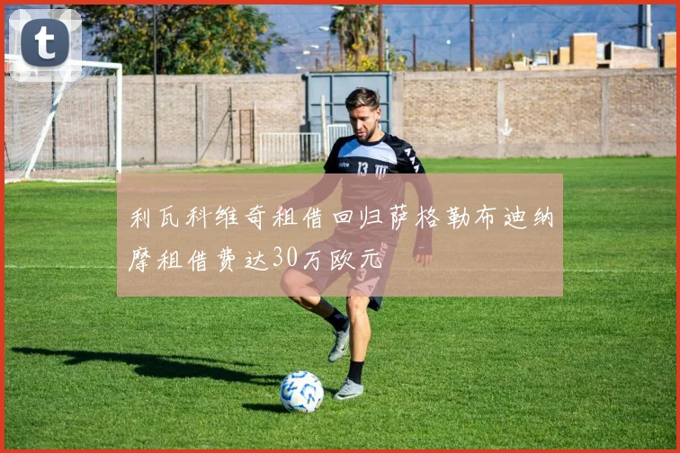 利瓦科维奇租借回归萨格勒布迪纳摩租借费达30万欧元