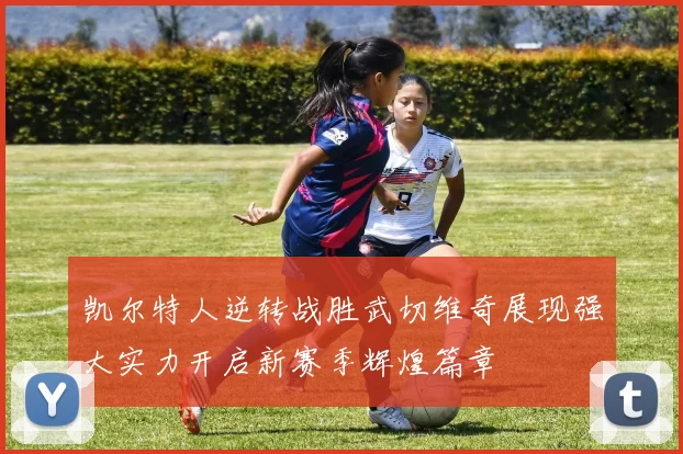 凯尔特人逆转战胜武切维奇展现强大实力开启新赛季辉煌篇章