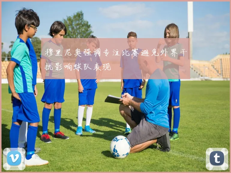 穆里尼奥强调专注比赛避免外界干扰影响球队表现